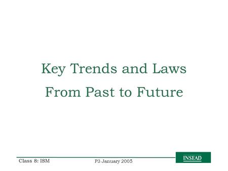 P3 January 2005 Class 8: ISM Key Trends and Laws From Past to Future.