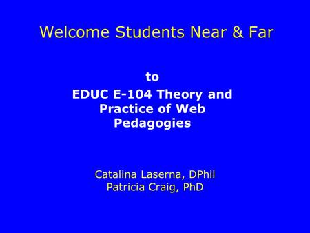 Welcome Students Near & Far Catalina Laserna, DPhil Patricia Craig, PhD to EDUC E-104 Theory and Practice of Web Pedagogies.