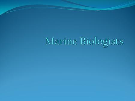 Marine Biologists.