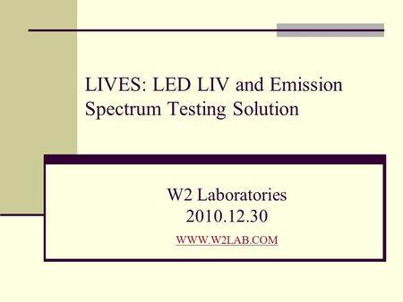 LIVES: LED LIV and Emission Spectrum Testing Solution W2 Laboratories 2010.12.30 WWW.W2LAB.COM WWW.W2LAB.COM.