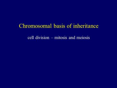 Chromosomal basis of inheritance cell division – mitosis and meiosis.