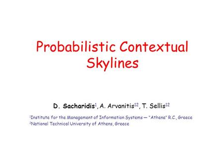 Probabilistic Contextual Skylines D. Sacharidis 1, A. Arvanitis 12, T. Sellis 12 1 Institute for the Management of Information Systems — “Athena” R.C.,