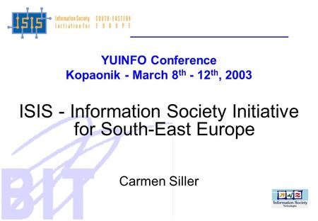 YUINFO Conference Kopaonik - March 8 th - 12 th, 2003 ISIS - Information Society Initiative for South-East Europe Carmen Siller.