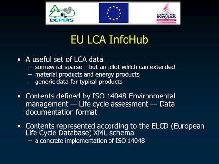 EU LCA InfoHub A useful set of LCA data –somewhat sparse – but an pilot which can extended –material products and energy products –generic data for typical.