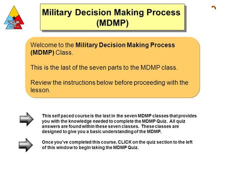 Welcome to the Military Decision Making Process (MDMP) Class. This is the last of the seven parts to the MDMP class. Review the instructions below before.