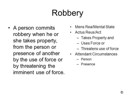 Robbery A person commits robbery when he or she takes property, from the person or presence of another by the use of force or by threatening the imminent.