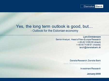 Yes, the long term outlook is good, but… - Outlook for the Estonian economy Lars Christensen Senior Analyst, Head of New Europe Research + 45 45 12 85.