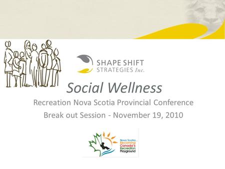 Social Wellness Recreation Nova Scotia Provincial Conference Break out Session - November 19, 2010.