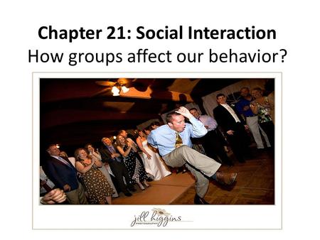 Chapter 21: Social Interaction How groups affect our behavior?