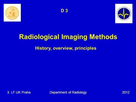 Radiological Imaging Methods History, overview, principles 3. LF UK Praha Department of Radiology 2012 D 3.