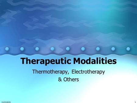 11/21/20151 Therapeutic Modalities Thermotherapy, Electrotherapy & Others.