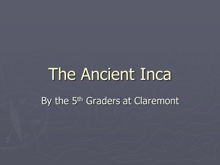 The Ancient Inca By the 5 th Graders at Claremont.