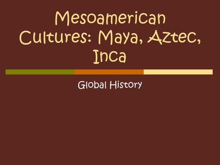 Mesoamerican Cultures: Maya, Aztec, Inca