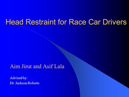 Head Restraint for Race Car Drivers Aim Jirut and Asif Lala Advised by: Dr. Jackson Roberts.