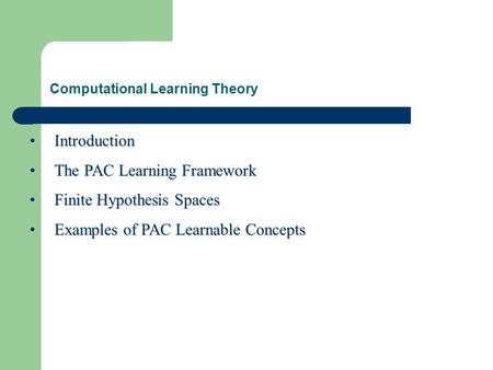 Computational Learning Theory IntroductionIntroduction The PAC Learning FrameworkThe PAC Learning Framework Finite Hypothesis SpacesFinite Hypothesis Spaces.