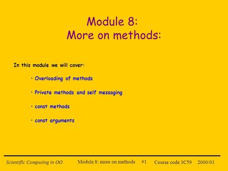 Module 8: more on methods #1 2000/01Scientific Computing in OOCourse code 3C59 Module 8: More on methods: In this module we will cover: Overloading of.