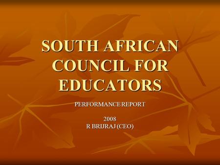 PERFORMANCE REPORT 2008 R BRIJRAJ (CEO) SOUTH AFRICAN COUNCIL FOR EDUCATORS.