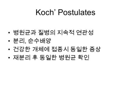 Koch’ Postulates 병원균과 질병의 지속적 연관성 분리, 순수배양 건강한 개체에 접종시 동일한 증상 재분리 후 동일한 병원균 확인.