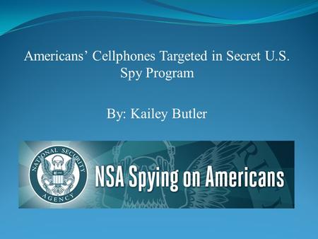 Americans’ Cellphones Targeted in Secret U.S. Spy Program By: Kailey Butler.