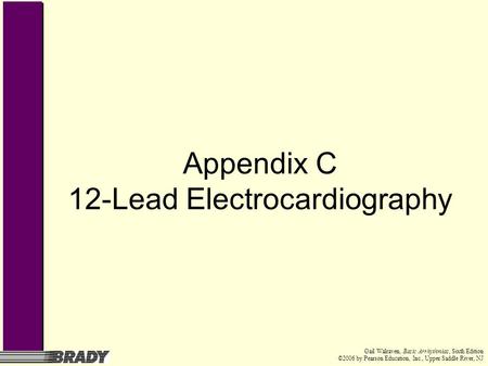 Gail Walraven, Basic Arrhythmias, Sixth Edition ©2006 by Pearson Education, Inc., Upper Saddle River, NJ Appendix C 12-Lead Electrocardiography.