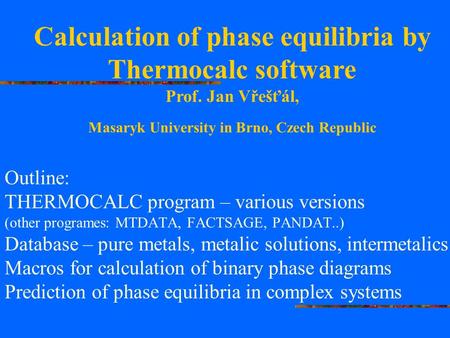 Outline: THERMOCALC program – various versions (other programes: MTDATA, FACTSAGE, PANDAT..) Database – pure metals, metalic solutions, intermetalics Macros.