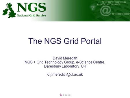 The NGS Grid Portal David Meredith NGS + Grid Technology Group, e-Science Centre, Daresbury Laboratory, UK