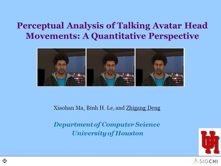 Perceptual Analysis of Talking Avatar Head Movements: A Quantitative Perspective Xiaohan Ma, Binh H. Le, and Zhigang Deng Department of Computer Science.