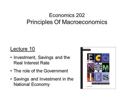 Economics 202 Principles Of Macroeconomics Lecture 10 Investment, Savings and the Real Interest Rate The role of the Government Savings and Investment.