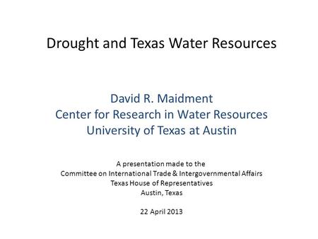 Drought and Texas Water Resources David R. Maidment Center for Research in Water Resources University of Texas at Austin A presentation made to the Committee.