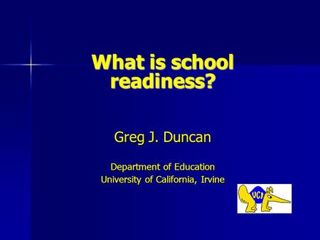 What is school readiness? Greg J. Duncan Department of Education University of California, Irvine.