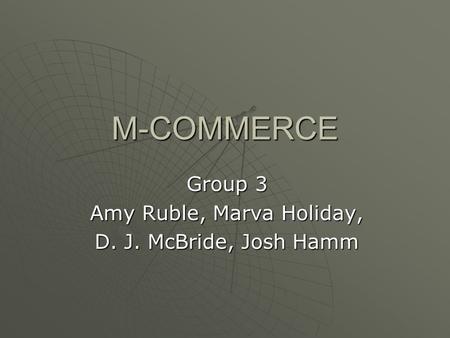 M-COMMERCE Group 3 Amy Ruble, Marva Holiday, D. J. McBride, Josh Hamm.