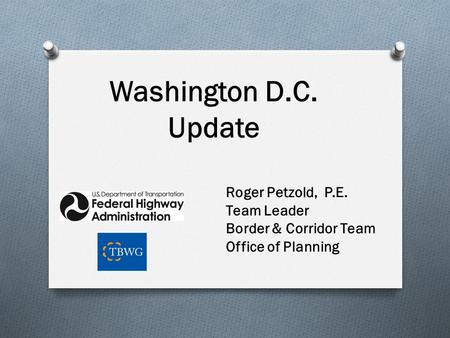 Washington D.C. Update Roger Petzold, P.E. Team Leader Border & Corridor Team Office of Planning.