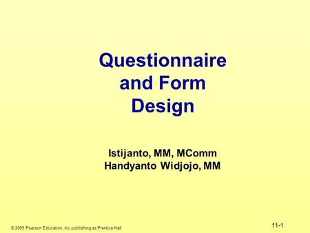 © 2009 Pearson Education, Inc publishing as Prentice Hall 11-1 Questionnaire and Form Design Istijanto, MM, MComm Handyanto Widjojo, MM.