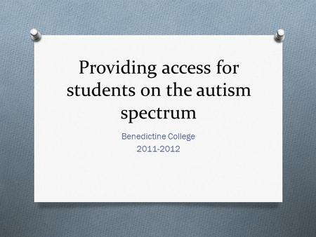 Providing access for students on the autism spectrum Benedictine College 2011-2012.