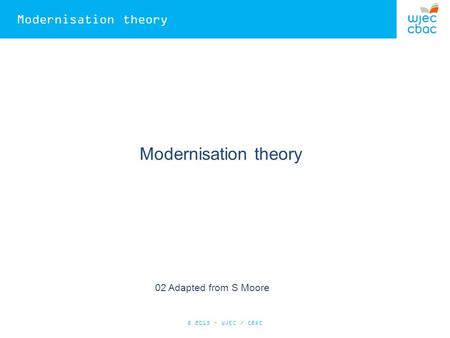 Modernisation theory 02 Adapted from S Moore © 2015 – WJEC / CBAC.