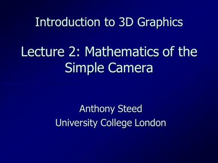 Introduction to 3D Graphics Lecture 2: Mathematics of the Simple Camera Anthony Steed University College London.