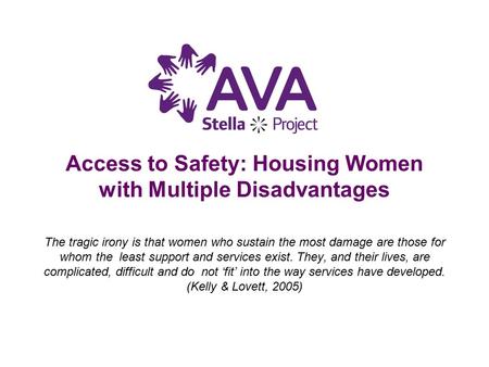 Access to Safety: Housing Women with Multiple Disadvantages The tragic irony is that women who sustain the most damage are those for whom the least support.