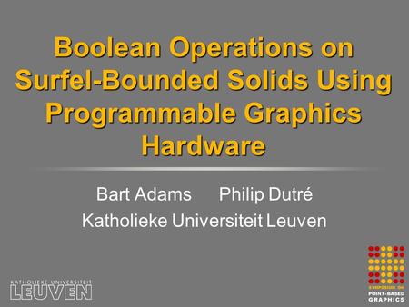 Boolean Operations on Surfel-Bounded Solids Using Programmable Graphics Hardware Bart AdamsPhilip Dutré Katholieke Universiteit Leuven.