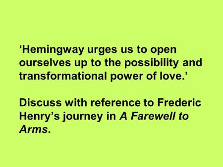 ‘Hemingway urges us to open ourselves up to the possibility and transformational power of love.’ Discuss with reference to Frederic Henry’s journey in.