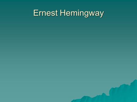 Ernest Hemingway.  Autobiographical  Many of his characters reflect his experiences  Loved to hunt, fish, box, and write  Wrote for the Kansas City.