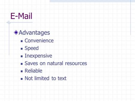 E-Mail Advantages Convenience Speed Inexpensive Saves on natural resources Reliable Not limited to text.