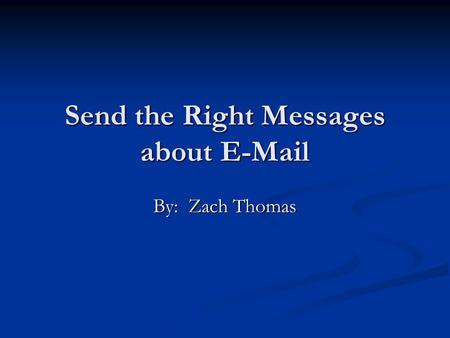 Send the Right Messages about E-Mail By: Zach Thomas.