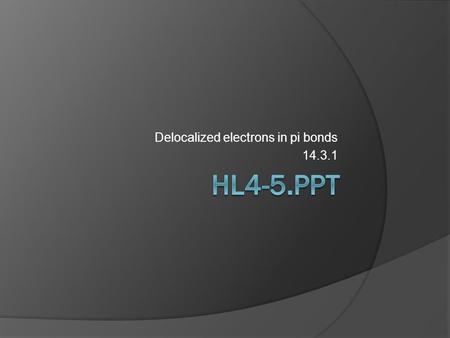 Delocalized electrons in pi bonds 14.3.1. What is a delocalized electron?  14.3.1 – Describe the delocalization of pi electrons and explain how this.