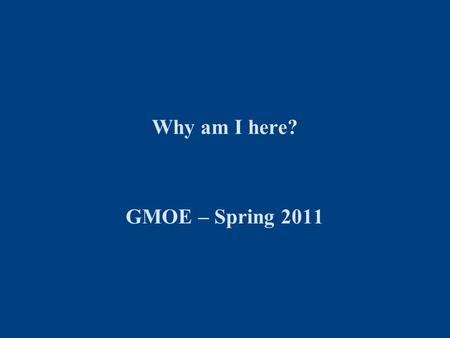 Why am I here? GMOE – Spring 2011. Darden GMOE Why the GMOE Course? You will gain a deeper understanding and practical, working knowledge of continuous.