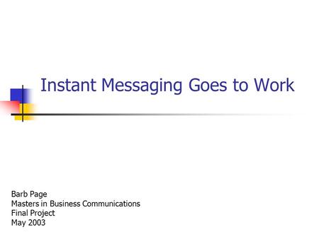 Instant Messaging Goes to Work Barb Page Masters in Business Communications Final Project May 2003.