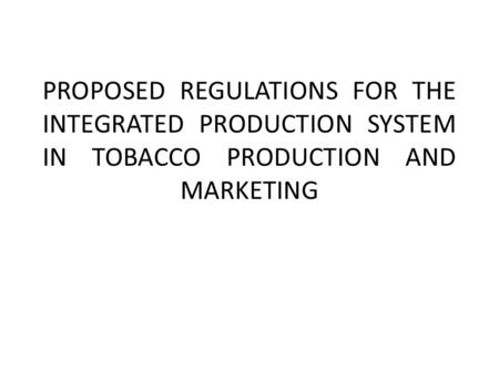 PROPOSED REGULATIONS FOR THE INTEGRATED PRODUCTION SYSTEM IN TOBACCO PRODUCTION AND MARKETING.