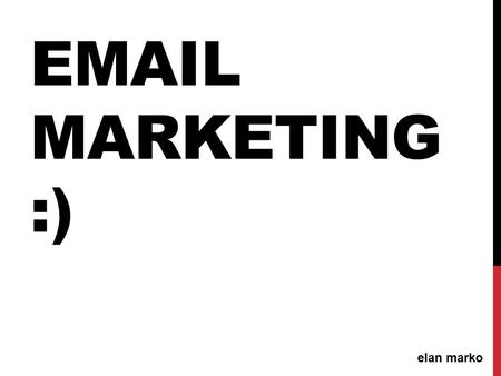 EMAIL MARKETING :) elan marko. AGENDA: Overview Building your list: Best Practices Email platforms: Why you need a email platform? Subject lines: Avoiding.