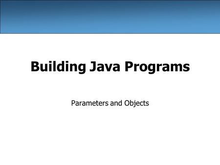 Building Java Programs Parameters and Objects. 2 Redundant recipes Recipe for baking 20 cookies: –Mix the following ingredients in a bowl: 4 cups flour.