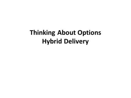 Thinking About Options Hybrid Delivery. What is a hybrid course? We would like you to get into groups of 3-4 people, take 3 minutes to create a collaborative.