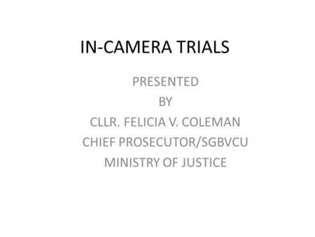 IN-CAMERA TRIALS PRESENTED BY CLLR. FELICIA V. COLEMAN CHIEF PROSECUTOR/SGBVCU MINISTRY OF JUSTICE.